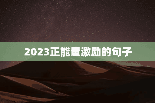 2023正能量激励的句子